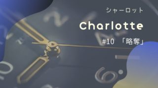Charlotte10話｢略奪｣