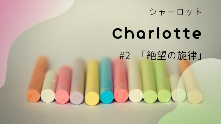 アニメCharlotte第2話・絶望の旋律