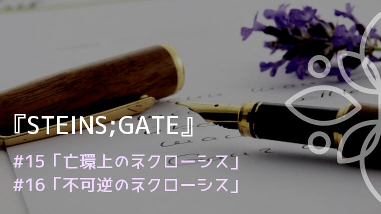 『STEINS;GATE』アニメ#15､16ネタバレ感想｜鈴羽の手紙と父親の正体