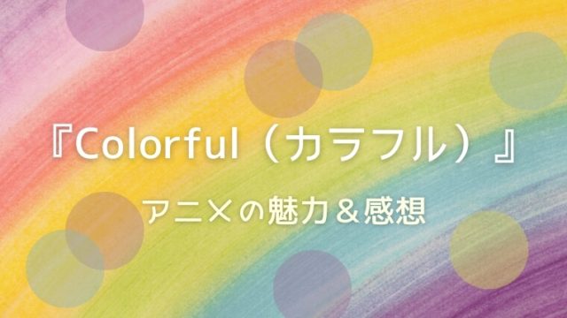 『Colorful（カラフル）』ネタバレ感想＆アニメの魅力を解説｜ほっこりと泣ける！青春アニメ