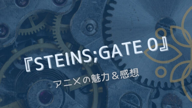 「STEINS;GATE0」アニメの魅力＆感想