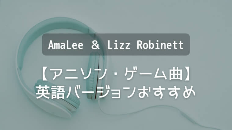 【アニソン・ゲーム曲】英語バージョンおすすめ｜AmaLee＆Lizz Robinett英語カバー曲