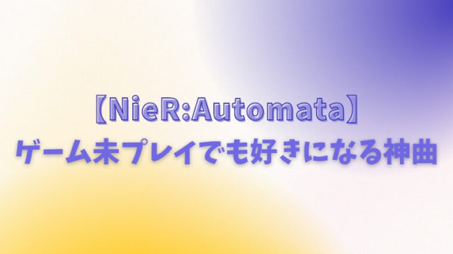 【NieR:Automata】ゲーム未プレイでも好きになる神曲