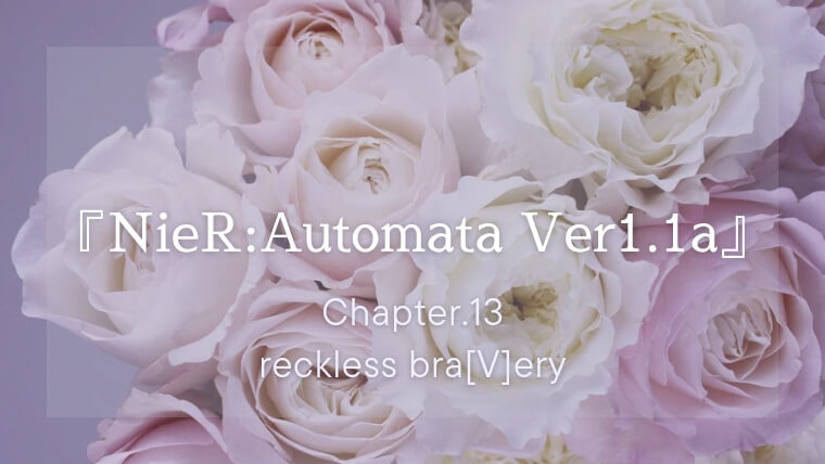 『NieR:Automata（ニーアオートマタ）Ver1.1a』第13話「reckless bra[V]ery」